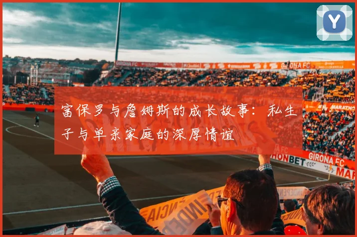 富保罗与詹姆斯的成长故事：私生子与单亲家庭的深厚情谊