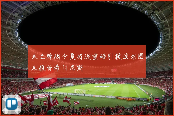 米兰锋线今夏将迎重磅引援波尔图未报价希门尼斯